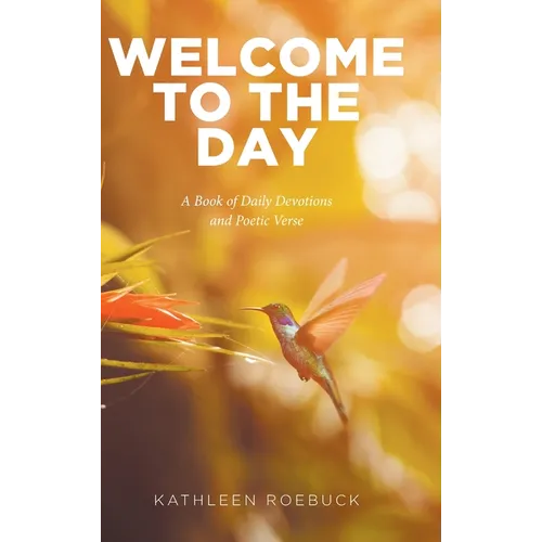 Welcome to the Day: A Book of Daily Devotions and Poetic Verse