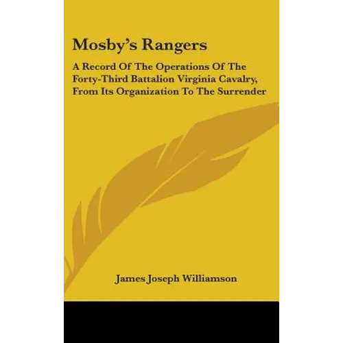 Mosby's Rangers: A Record Of The Operations Of The Forty-Third Battalion Virginia Cavalry, From Its Organization To The Surrender