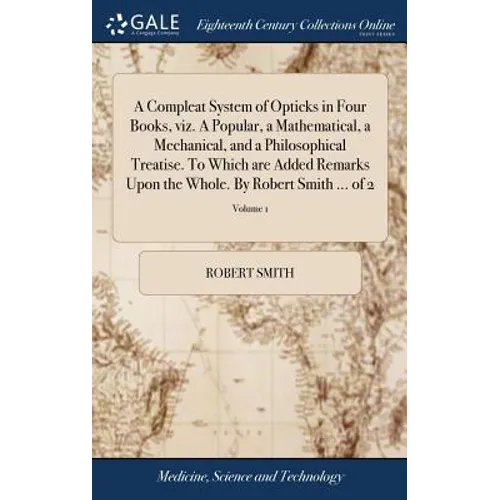 A Compleat System of Opticks in Four Books, viz. A Popular, a Mathematical, a Mechanical, and a Philosophical Treatise. To Which are Added Remarks Upo