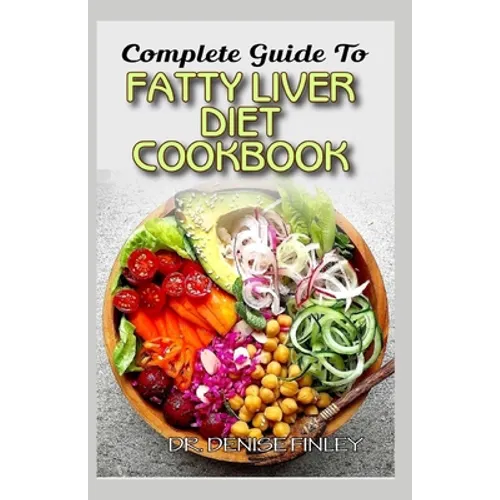 Complete Guide To Fatty Liver Diet Cookbook: Homemade, Quick and Easy Recipes and meal plans on Liver performance boosting foods to keep your Liver sa