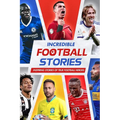 Incredible Football Stories: Inspiring Stories of True Football Heroes: Unbelievable Football True Stories