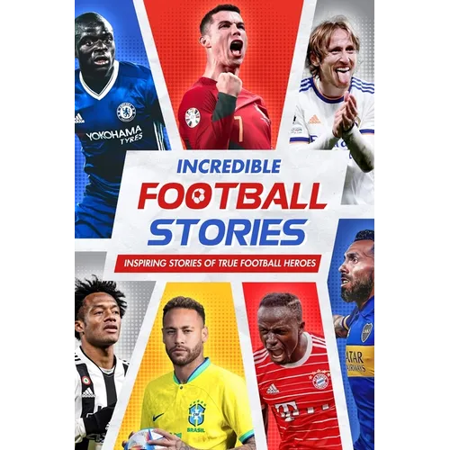 Incredible Football Stories: Inspiring Stories of True Football Heroes: Unbelievable Football True Stories