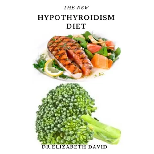The New Hypothyroidism Diet: Delicious Healing Recipes for Hypothyroidism, Boosting Energy, Losing Weight and to Restore Thyroid Balance