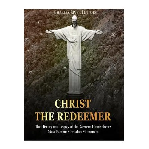 Christ the Redeemer: The History and Legacy of the Western Hemisphere's Most Famous Christian Monument