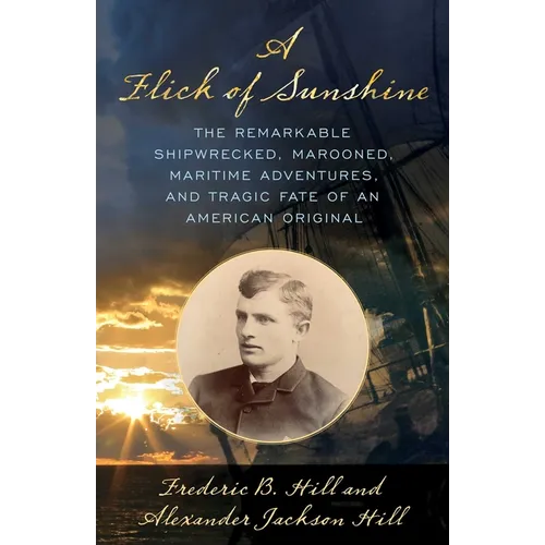 Flick of Sunshine: The Remarkable Shipwrecked, Marooned, Maritime Adventures, and Tragic Fate of an American Original