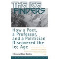 The Ice Finders: How a Poet, a Professor, and a Politician Discovered the Ice Age
