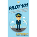 Pilot 101: How to Become a Pilot and Achieve Success in Your Aviation Career From A to Z