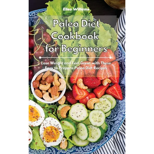 Paleo Diet Cookbook for Beginners: Lose Weight and Feel Great with These Easy to Prepare Paleo Diet Recipes