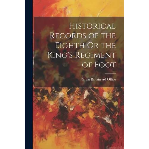 Historical Records of the Eighth Or the King's Regiment of Foot