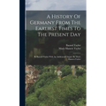 A History Of Germany From The Earliest Times To The Present Day: By Bayard Taylor With An Additional Chapter By Marie Hansen-taylor