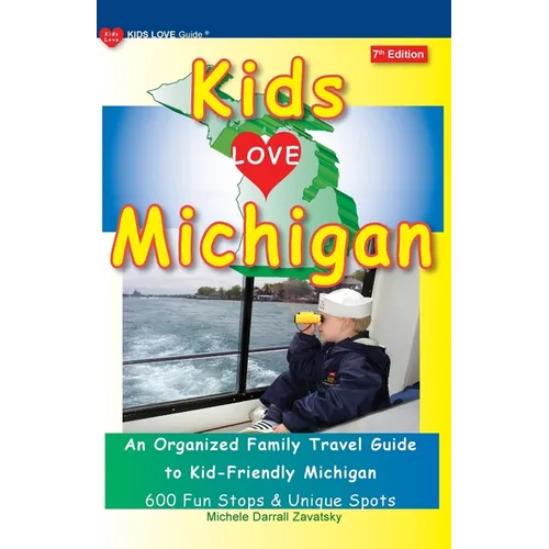 KIDS LOVE MICHIGAN, 7th Edition: An Organized Family Travel Guide to Kid-Friendly Michigan