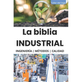 La biblia Industrial - Ingeniería, Metodologías y Calidad: 5S, Pareto, Lean Manufacturing, Six Sigma, Kaizen, Total Quality Management, ISO, OHSAS, In