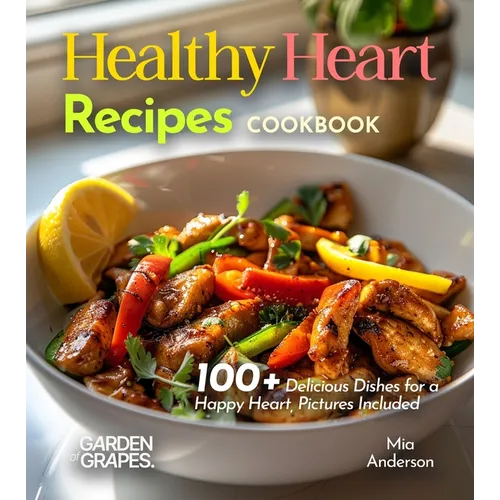 Healthy Heart Recipes Cookbook: 100+ Delicious Dishes for a Happy Heart, Pictures Included