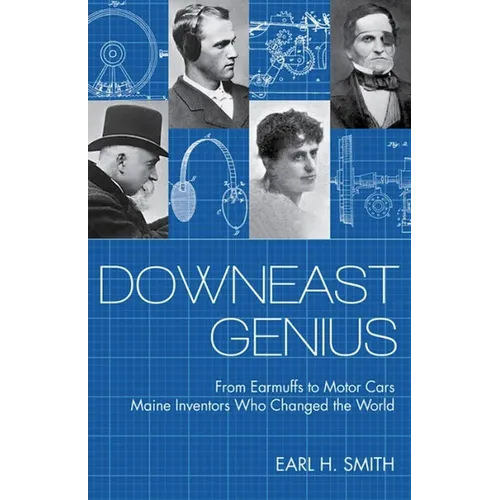 Downeast Genius: From Earmuffs to Motor Cars, Maine Inventors Who Changed the World