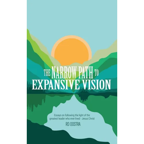 The Narrow Path to Expansive Vision: Essays on Following the Light of the Greatest Leader Who Ever Lived-Jesus Christ