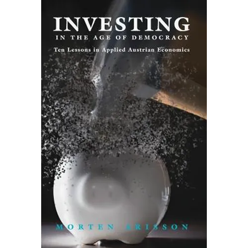 Investing in the Age of Democracy: Ten Lessons in Applied Austrian Economics