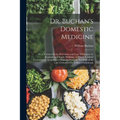 Dr. Buchan's Domestic Medicine: Or, a Treatise On the Prevention and Cure of Diseases, by Regimen and Simple Medicine, to Which Is Added Characteristi