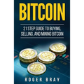 Bitcoin: 21 Step Guide to Buying, Selling, and Mining Bitcoin