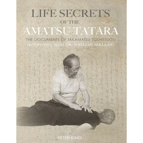 Life Secrets of the Amatsu Tatara: The Documents of Takamatsu Toshitsugu, Interviews with Hatsumi Masaaki