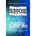 Suppose: Drabbles, Flash Fiction, and Short Stories