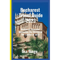 Bucharest Travel Guide 2023: Bucharest Revealed: Unraveling the Charms of the Capital in 2023