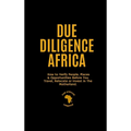 Due Diligence Africa: How to Verify People, Places & Opportunities Before You Travel, Relocate or Invest in The Motherland.