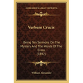 Verbum Crucis: Being Ten Sermons On The Mystery And The Words Of The Cross (1892)