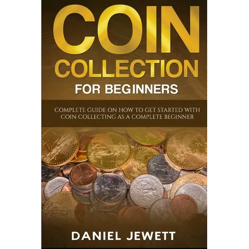 Coin Collection For Beginners: Complete Guide On How To Get Started With Coin Collecting As A Complete Beginner