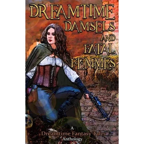 Dreamtime Damsels & Fatal Femmes: A Dreamtime Fantasy Tales Anthology