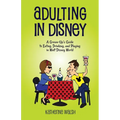 Adulting in Disney: A Grown-Up's Guide to Eating, Drinking, and Playing in Walt Disney World