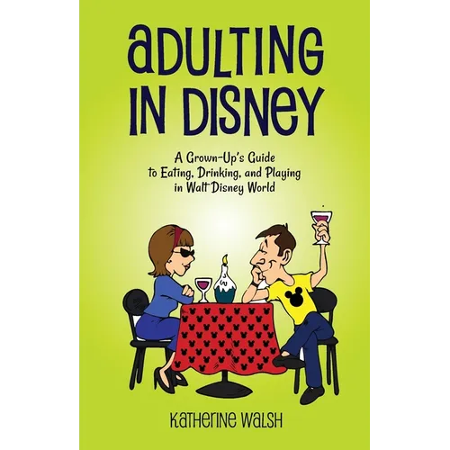 Adulting in Disney: A Grown-Up's Guide to Eating, Drinking, and Playing in Walt Disney World