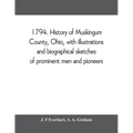 1794. History of Muskingum County, Ohio, with illustrations and biographical sketches of prominent men and pioneers