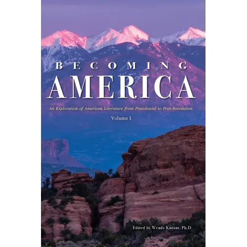 Becoming America: An Exploration of American Literature from Precolonial to Post-Revolution: Volume I