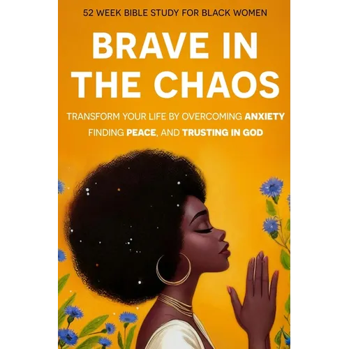 Brave In The Chaos: 52 Week Bible Study For Black Women: Transform Your Life by Overcoming Anxiety, Finding Peace, and Trusting In God.