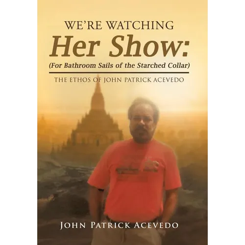 We'Re Watching Her Show: (For Bathroom Sails of the Starched Collar): The Ethos of John Patrick Acevedo