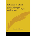 In Search of a Soul: A Series of Essays in Interpretation of the Higher Nature of Man