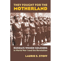 They Fought for the Motherland: Russia's Women Soldiers in World War I and the Revolution