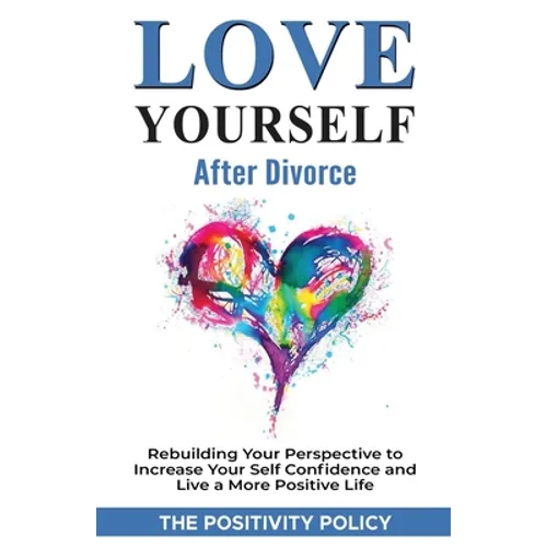 Love Yourself After Divorce: Rebuilding Your Perspective to Increase Your Self Confidence and Live a More Positive Life