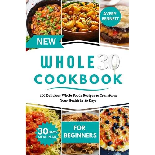 New Whole30 Cookbook for Beginners: 100 Delicious Whole Foods Recipes to Transform Your Health in 30 Days