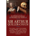 The Collected Supernatural and Weird Fiction of Sir Arthur Quiller-Couch: Forty-Two Short Stories of the Strange and Unusual