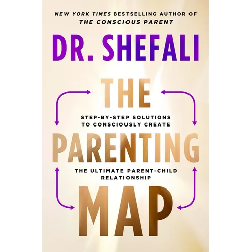 The Parenting Map: Step-By-Step Solutions to Consciously Create the Ultimate Parent-Child Relationship