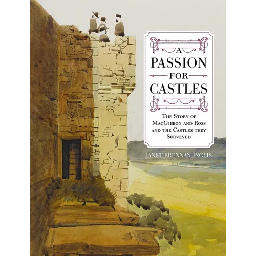 A Passion for Castles: The Story of Macgibbon and Ross and the Castles They Surveyed