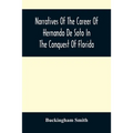 Narratives Of The Career Of Hernando De Soto In The Conquest Of Florida: As Told By A Knight Of Elvas, And In A Relation By Luys Hernandez De Biedma F