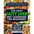 The Easy Fatty Liver Diet Cookbook for Beginners: Transform Your Health with Delicious, Easy-to-Follow Recipes and 120 Days Meal Plan