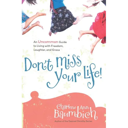 Don't Miss Your Life!: An Uncommon Guide to Living with Freedom, Laughter, and Grace