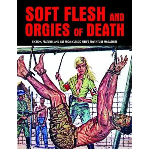 Soft Flesh and Orgies of Death: Fiction, Features & Art from Classic Men's Adventure Magazines