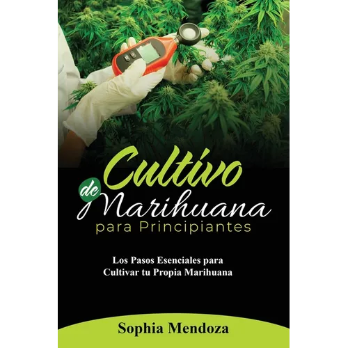 Cultivo de Marihuana Para Principiantes: Los Pasos Esenciales Para Cultivar Tu Propia Marihuana