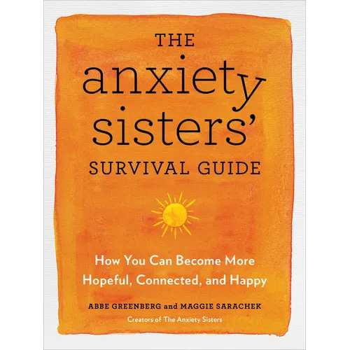 The Anxiety Sisters' Survival Guide: How You Can Become More Hopeful, Connected, and Happy