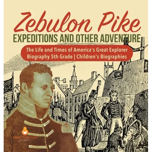 Zebulon Pike Expeditions and Other Adventure The Life and Times of America's Great Explorer Biography 5th Grade Children's Biographies