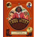 The True West: Real Stories about Black Cowboys, Women Sharpshooters, Native American Rodeo Stars, Pioneering Vaqueros, and the Unsung Explorers, Buil